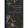Gear-Cutting Machinery: Comprising a Complete Review of Contemporary American and European Practice, Together With a Logical Classification an