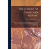 The Future of Canadian Mining: a Series of Twelve Radio Addresses Delivered Over the National Network of the Canadian Radio Commission, January 31 to