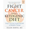 Fight Cancer with a Ketogenic Diet: Using a Low-Carb, Fat-Burning Diet as Metabolic Therapy
