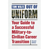 Out of Uniform: Your Guide to a Successful Military-To-Civilian Career Transition