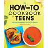The How-To Cookbook for Teens: 100 Easy Recipes to Learn the Basics