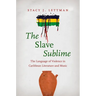 The Slave Sublime: The Language of Violence in Caribbean Literature and Music