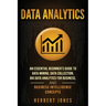 Data Analytics: An Essential Beginner's Guide To Data Mining, Data Collection, Big Data Analytics For Business, And Business Intelligence Concepts