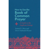 How to Use the Book of Common Prayer: A Guide to the Anglican Liturgy
