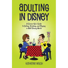 Adulting in Disney: A Grown-Up's Guide to Eating, Drinking, and Playing in Walt Disney World