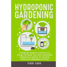 Hydroponic Gardening: A Beginner Guide to Learn How to Design and Build Your Own Sustainable Hydroponics System, for Growing Plants and Vege