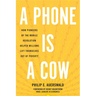A Phone Is a Cow: How Pioneers of the Mobile Revolution Helped Millions Lift Themselves Out of Poverty