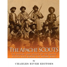 The Apache Scouts: The History and Legacy of the Native Scouts Used During the Indian Wars