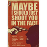 Maybe I Should Just Shoot You In The Face