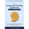 The Internal Family Systems Workbook: An IFS Therapy Skills Training Manual for Beginners - Heal Trauma, Calm Anxiety & Inner Chaos, Build Confidence,