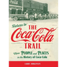Return to the Coca-Cola Trail: More People and Places in the History of Coca-Cola