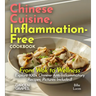 Chinese Cuisine, Inflammation-Free Cookbook: From Wok to Wellness - Explore 100+ Chinese Anti-Inflammatory Recipes, Pictures Included!