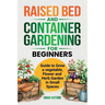Raised Bed and Container Gardening for Beginners: Guide to Grow Vegetable, Flower and Herb Garden in Small Spaces