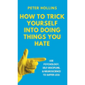 How to Trick Yourself Into Doing Things You Hate: Use Psychology, Self-Discipline, and Neuroscience to Suffer Less: Use Psychology, Self-Discipline, a