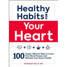 Healthy Habits for Your Heart: 100 Simple, Effective Ways to Lower Your Blood Pressure and Maintain Your Heart's Health