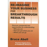 Re-Imagine Your Business for Breakthrough Results: Discover Unexpected New Opportunities by Understanding Who You Are, How You Got Where You Are, and