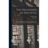 The Discourses of Epictetus; With the Encheiridion and Fragments. Translated, With Notes, a Life of Epictetus, and a View of his Philosophy