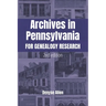 Archives in Pennsylvania for Genealogy Research: A Guide to Records in Colleges, Courthouses, Genealogical Societies, Historic Sites, Historical Socie