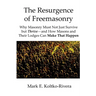 The Resurgence of Freemasonry: Why Masonry Must Not Just Survive but Thrive-And How Masons and Their Lodges Can Make That Happen