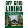 Off Grid Living: How to Plan and Execute Living off the Grid (Shelter, Water, Energy, Heat, and More)