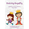 Raising Royalty: Suggestions for Bringing Up Strong, Godly Children