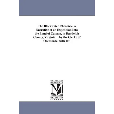 The Blackwater Chronicle, a Narrative of an Expedition Into the Land of Canaan, in Randolph County, Virginia ... by the Clerke of Oxenforde. with Illu