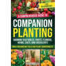 Companion Planting for Beginners: A Comprehensive Guide to Growing Vegetables, Fruits, Flowers, Herbs, Cacti, and Succulents while Maximizing Yield an