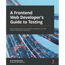 A Frontend Web Developer's Guide to Testing: Explore leading web test automation frameworks and their future driven by low-code and AI