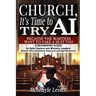 Church, It's Time to Try AI: Because the Marthas Want to Take a Seat Too: A Beginners Guide to Help Pastors and Ministry Leaders Stretch Time, Brainst