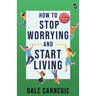 How To Stop Worrying And Start Living