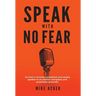 Speak With No Fear: Go from a nervous, nauseated, and sweaty speaker to an excited, energized, and passionate presenter