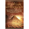 Egyptian Mythology: Explore The Mysterious Ancient Civilisation of Egypt, The Myths, Legends, History, Gods, Goddesses & More That Have Fa