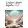 A Beginner's Guide to Crafting Your First Yoga Nidra Script: Learn How to Write a Yoga Nidra Script