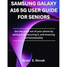 Samsung Galaxy A16 5g User Guide for Seniors: Get the most out of your phone by setting it up, securing it, and ensuring full functionality