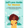 Self-Love Guide for Women; a Complete Workbook to Help you Build Self-Confidence, Self-esteem, Self-Compassion, and Find Genuine Happiness