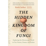 The Hidden Kingdom of Fungi: Exploring the Microscopic World in Our Forests, Homes, and Bodies