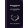 Miscellanea Antiqua Anglicana: Or, a Select Collection of Curious Tracts, Illustrative of the History, Literature, Manners, and Biography, of the Eng