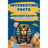 Interesting Facts about the Ancient Egypt for Curious Kids: Fun and Mind-blowing Facts about Pharaohs, Pyramids, Mummies and Egyptian Mythology for Sm