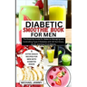 Diabetic Smoothie Recipes Book for Men: The Essential Guide for Males to Managing and Controlling Type 2 Diabetes with 30 Nutritious, Quick, and Easy