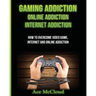 Gaming Addiction: Online Addiction: Internet Addiction: How To Overcome Video Game, Internet, And Online Addiction