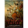 The Rise and Fall of the Ottoman Empire: The History of the Turkish Empire's Creation and Its Destruction Over 600 Years Later