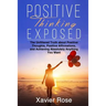 Positive Thinking Exposed: The Unfiltered Truth about Positive Thoughts, Positive Affirmations, and Achieving Absolutely Anything You Want