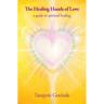 The Healing Hands of Love: a guide to spiritual healing