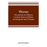 Woman; her position and influence in ancient Greece and Rome, and among the early Christians