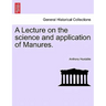 A Lecture on the Science and Application of Manures.
