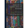 Mission to Gelele, King of Dahome: With Notices of the so Called "Amazons", the Grand Customs, the Yearly Customs, the Human Sacrifices, the Present;