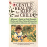 Gentle Healing for Baby and Child: A Parent's Guide to Child-Friendly Herbs and Other Natural Remedies for Common Ailments and Injuries