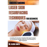 Understanding Laser Skin Resurfacing Techniques for Beginners: Unlocking The Secrets To Flawless Skin: Expert Insights On Procedures, Benefits, Afterc