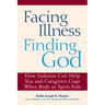 Facing Illness, Finding God: How Judaism Can Help You and Caregivers Cope When Body or Spirit Fails
