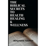 The Biblical Secrets To Health, Healing and Wellness